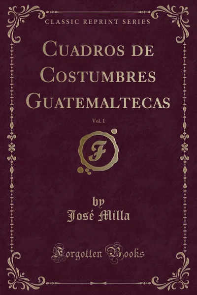 Обложка книги Cuadros de Costumbres Guatemaltecas, Vol. 1 (Classic Reprint), José Milla