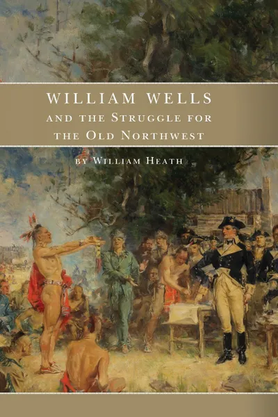 Обложка книги William Wells and the Struggle for the Old Northwest, William Heath