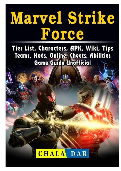 Обложка книги Marvel Strike Force, Tier List, Characters, APK, Wiki, Tips, Teams, Mods, Online, Cheats, Abilities, Game Guide Unofficial, Chala Dar