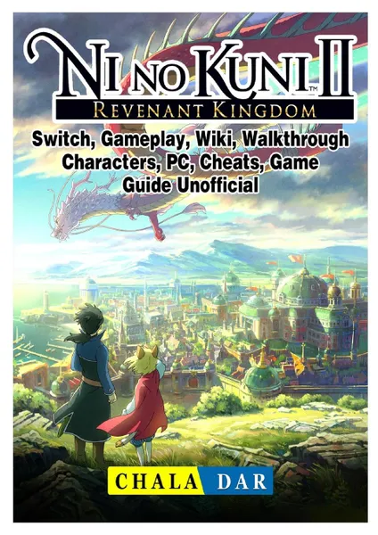 Обложка книги Ni No Kuni II Revenant Kingdom, Switch, Gameplay, Wiki, Walkthrough, Characters, PC, Cheats, Game Guide Unofficial, Chala Dar