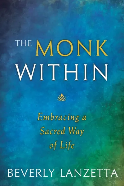 Обложка книги The Monk Within. Embracing a Sacred Way of Life, Beverly Lanzetta