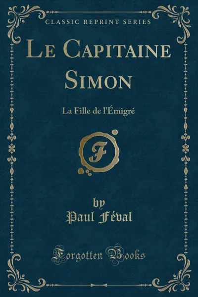 Обложка книги Le Capitaine Simon. La Fille de l.Emigre (Classic Reprint), Paul Féval