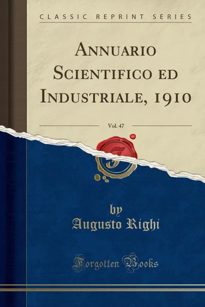 Обложка книги Annuario Scientifico ed Industriale, 1910, Vol. 47 (Classic Reprint), Augusto Righi