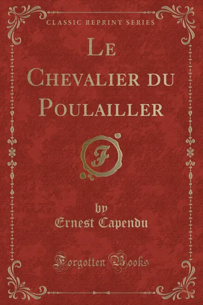 Обложка книги Le Chevalier du Poulailler (Classic Reprint), Ernest Capendu