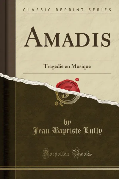 Обложка книги Amadis. Tragedie en Musique (Classic Reprint), Jean Baptiste Lully