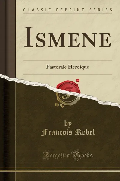 Обложка книги Ismene. Pastorale Heroique (Classic Reprint), François Rebel