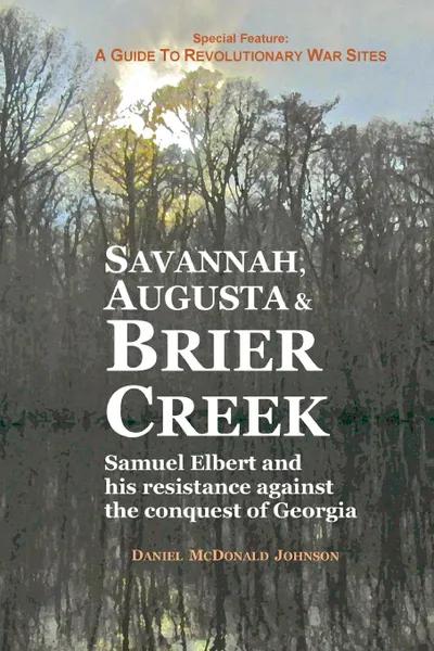 Обложка книги Savannah, Augusta . Brier Creek. Samuel Elbert and his resistance against the conquest of Georgia, Daniel McDonald Johnson