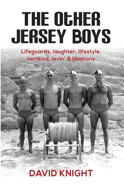 Обложка книги The Other Jersey Boys. Lifeguards, laughter, lifestyle, larrikins, lovin., libations, David John Knight