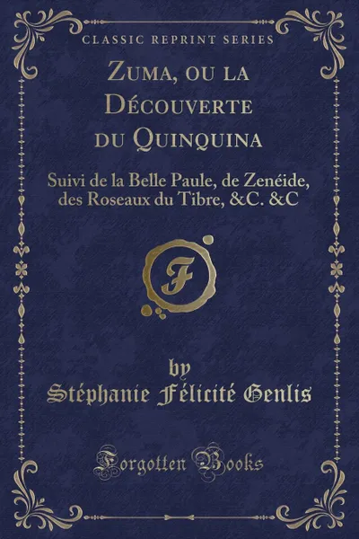 Обложка книги Zuma, ou la Decouverte du Quinquina. Suivi de la Belle Paule, de Zeneide, des Roseaux du Tibre, .C. .C (Classic Reprint), Stéphanie Félicité Genlis