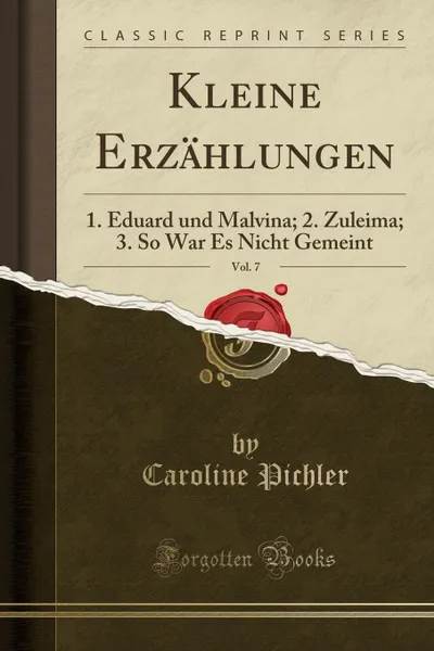 Обложка книги Kleine Erzahlungen, Vol. 7. 1. Eduard und Malvina; 2. Zuleima; 3. So War Es Nicht Gemeint (Classic Reprint), Caroline Pichler