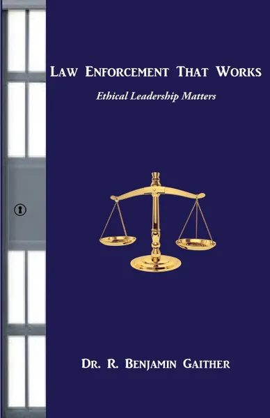 Обложка книги Law Enforcement that Works. Ethical Leadership Matters, R. Benjamin Gaither