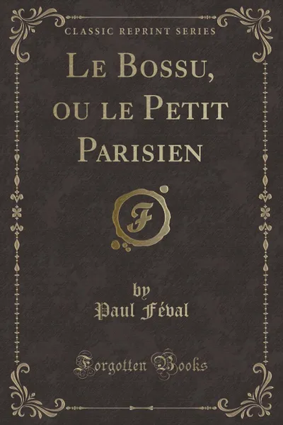 Обложка книги Le Bossu, ou le Petit Parisien (Classic Reprint), Paul Féval