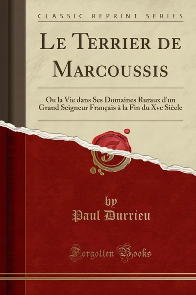 Обложка книги Le Terrier de Marcoussis. Ou la Vie dans Ses Domaines Ruraux d.un Grand Seigneur Francais a la Fin du Xve Siecle (Classic Reprint), Paul Durrieu