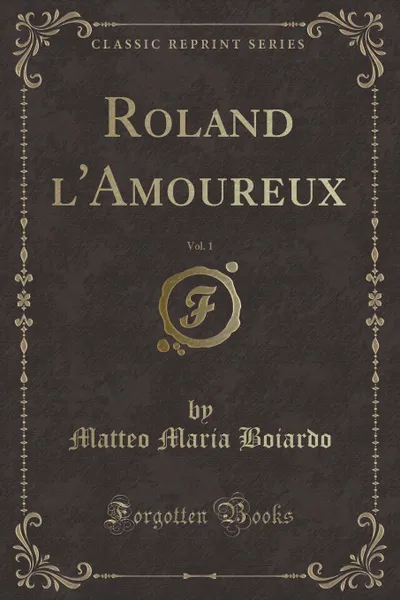 Обложка книги Roland l.Amoureux, Vol. 1 (Classic Reprint), Matteo Maria Boiardo