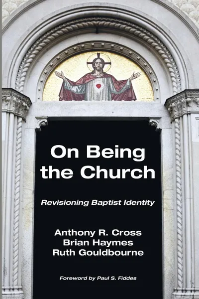 Обложка книги On Being the Church. Revisioning Baptist Identity, Brian Haymes, Ruth Gouldbourne, Anthony R Cross