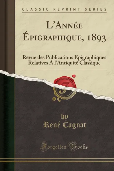 Обложка книги L.Annee Epigraphique, 1893. Revue des Publications Epigraphiques Relatives A l.Antiquite Classique (Classic Reprint), René Cagnat