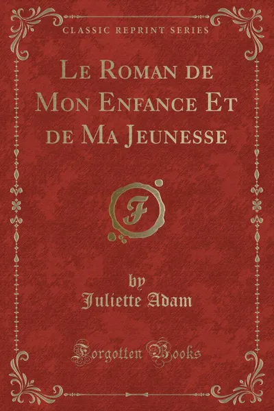 Обложка книги Le Roman de Mon Enfance Et de Ma Jeunesse (Classic Reprint), Juliette Adam