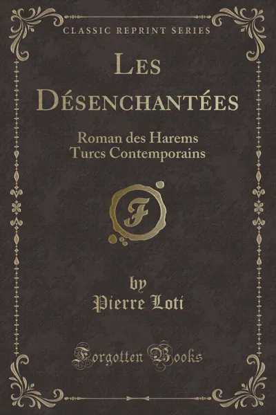 Обложка книги Les Desenchantees. Roman des Harems Turcs Contemporains (Classic Reprint), Pierre Loti