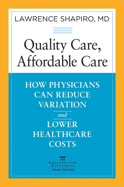 Обложка книги Quality Care, Affordable Care. How Physicians Can Reduce Variation and Lower Healthcare Costs, Lawrence Shapiro