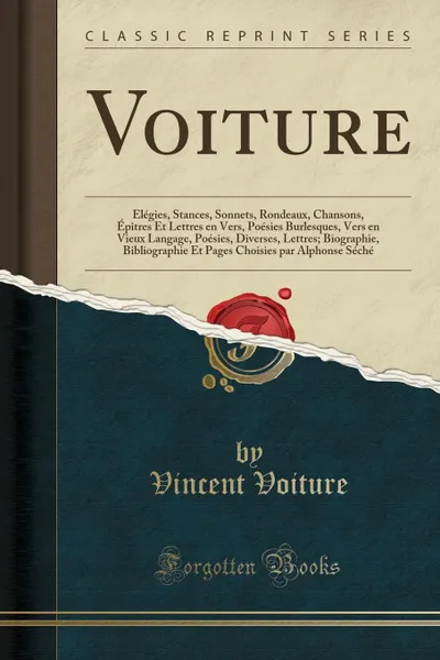 Обложка книги Voiture. Elegies, Stances, Sonnets, Rondeaux, Chansons, Epitres Et Lettres en Vers, Poesies Burlesques, Vers en Vieux Langage, Poesies, Diverses, Lettres; Biographie, Bibliographie Et Pages Choisies par Alphonse Seche (Classic Reprint), Vincent Voiture