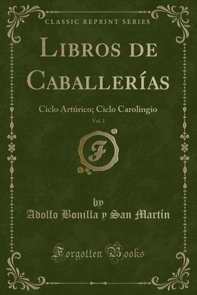 Обложка книги Libros de Caballerias, Vol. 1. Ciclo Arturico; Ciclo Carolingio (Classic Reprint), Adolfo Bonilla y San Martín