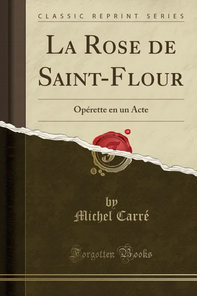 Обложка книги La Rose de Saint-Flour. Operette en un Acte (Classic Reprint), Michel Carré