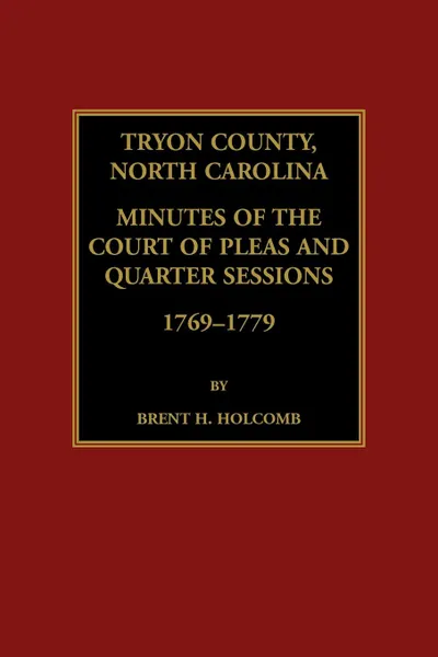 Обложка книги Tryon County, North Carolina Minutes of the Court of Pleas and Quarter Sessions, 1769-1779, Brent  H. Holcomb