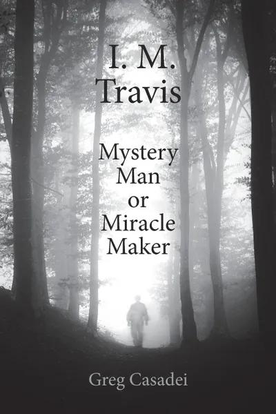 Обложка книги I. M. Travis Mystery Man or Miracle Maker, Greg Casadei