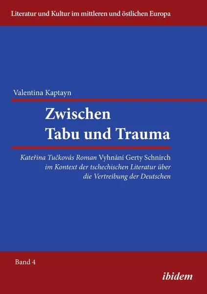 Обложка книги Zwischen Tabu und Trauma. Katerina Tuckovas Roman Vyhnani Gerty Schnirch im Kontext der tschechischen Literatur uber die Vertreibung der Deutschen., Valentina Kaptayn