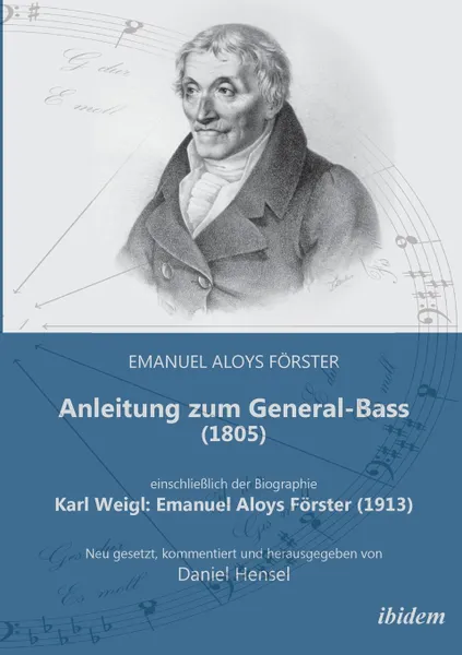 Обложка книги Anleitung zum General-Bass (1805), einschliesslich der Biographie. Karl Weigl: Emanuel Aloys Forster (1913). Neu gesetzt, kommentiert und herausgegeben von Daniel Hensel, Emanuel Aloys Förster, Karl Weigl