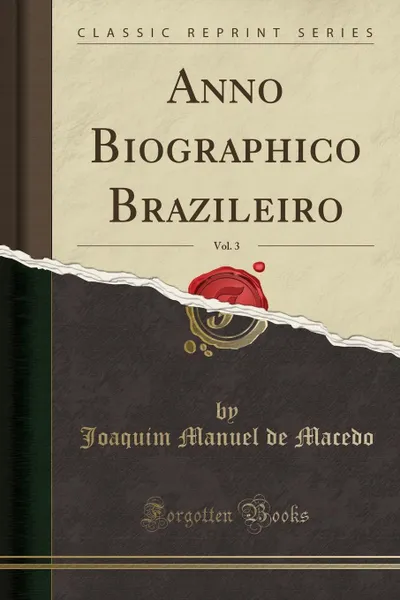 Обложка книги Anno Biographico Brazileiro, Vol. 3 (Classic Reprint), Joaquim Manuel de Macedo