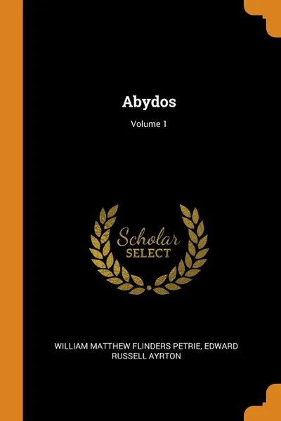 Обложка книги Abydos; Volume 1, William Matthew Flinders Petrie, Edward Russell Ayrton