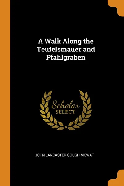 Обложка книги A Walk Along the Teufelsmauer and Pfahlgraben, John Lancaster Gough Mowat