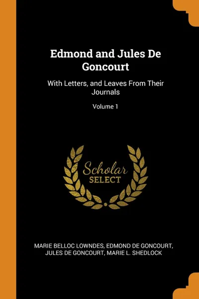 Обложка книги Edmond and Jules De Goncourt. With Letters, and Leaves From Their Journals; Volume 1, Marie Belloc Lowndes, Edmond De Goncourt, Jules de Goncourt