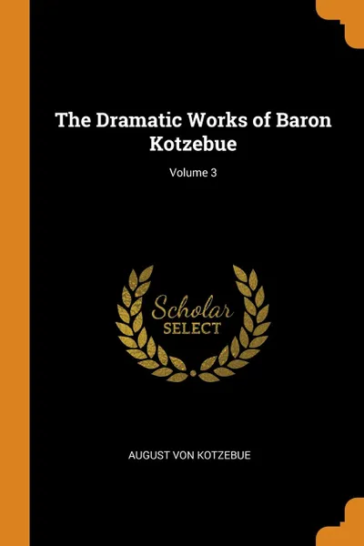 Обложка книги The Dramatic Works of Baron Kotzebue; Volume 3, August Von Kotzebue