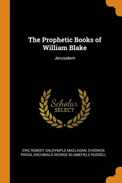 Обложка книги The Prophetic Books of William Blake. Jerusalem, Eric Robert Dalrymple Maclagan, Chiswick Press, Archibald George Blomefield Russell