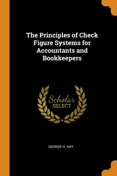 Обложка книги The Principles of Check Figure Systems for Accountants and Bookkeepers, George H. Hay