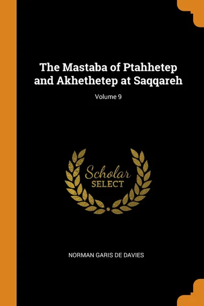 Обложка книги The Mastaba of Ptahhetep and Akhethetep at Saqqareh; Volume 9, Norman Garis De Davies