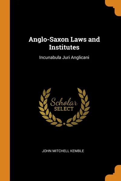 Обложка книги Anglo-Saxon Laws and Institutes. Incunabula Juri Anglicani, John Mitchell Kemble