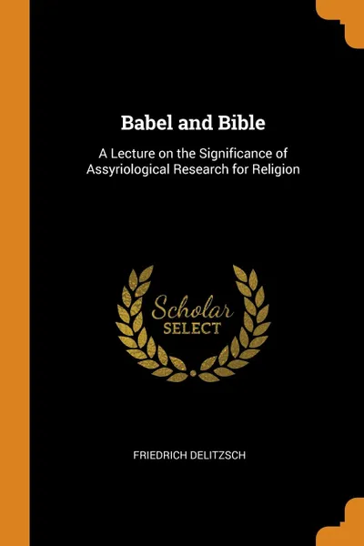 Обложка книги Babel and Bible. A Lecture on the Significance of Assyriological Research for Religion, Friedrich Delitzsch