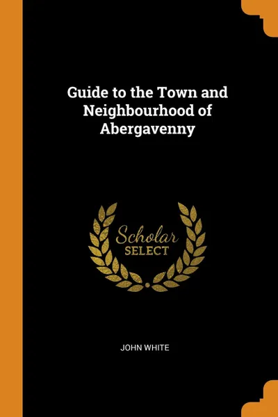 Обложка книги Guide to the Town and Neighbourhood of Abergavenny, John White