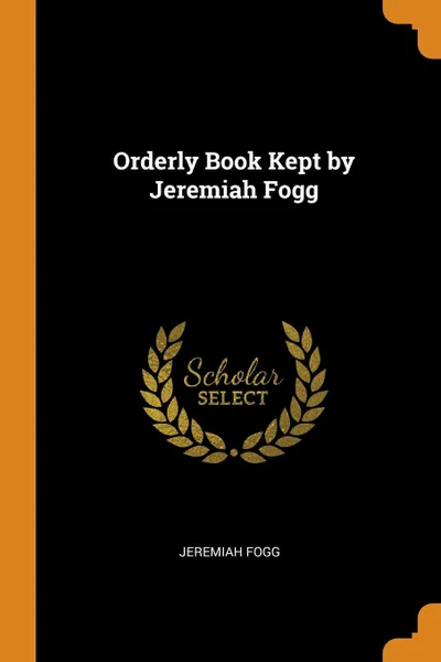 Обложка книги Orderly Book Kept by Jeremiah Fogg, Jeremiah Fogg