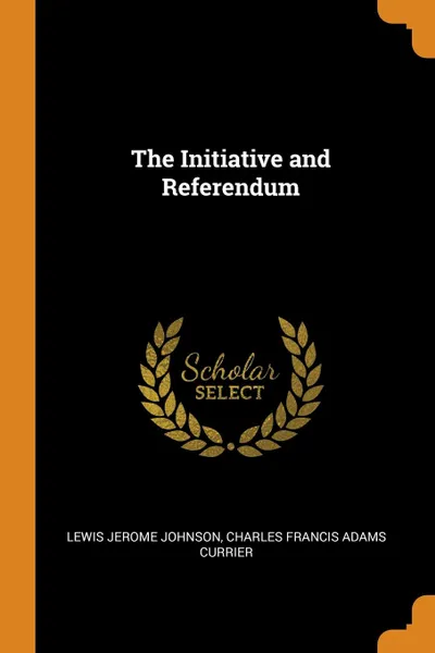 Обложка книги The Initiative and Referendum, Lewis Jerome Johnson, Charles Francis Adams Currier