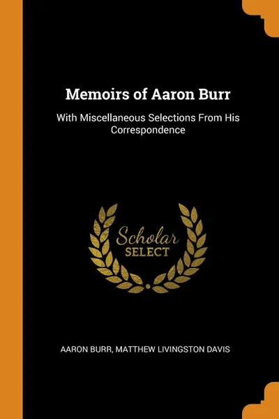 Обложка книги Memoirs of Aaron Burr. With Miscellaneous Selections From His Correspondence, Aaron Burr, Matthew Livingston Davis