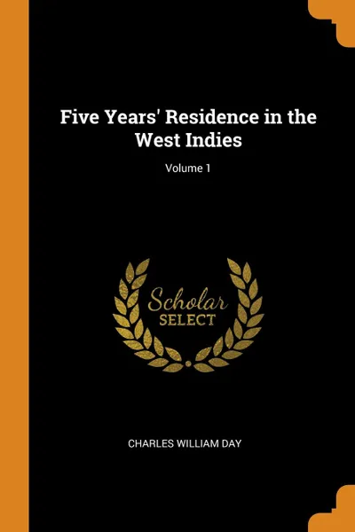 Обложка книги Five Years. Residence in the West Indies; Volume 1, Charles William Day