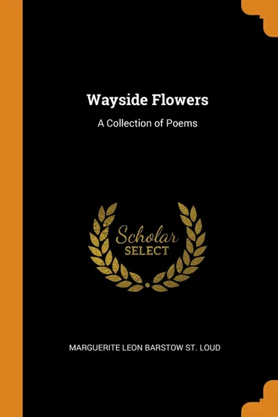 Обложка книги Wayside Flowers. A Collection of Poems, Marguerite Leon Barstow St. Loud