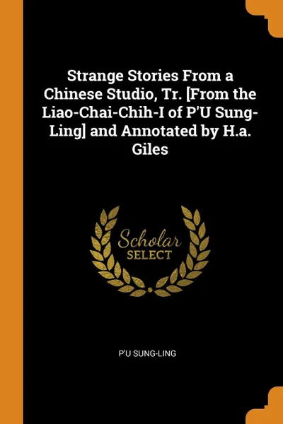 Обложка книги Strange Stories From a Chinese Studio, Tr. .From the Liao-Chai-Chih-I of P.U Sung-Ling. and Annotated by H.a. Giles, P'u Sung-ling