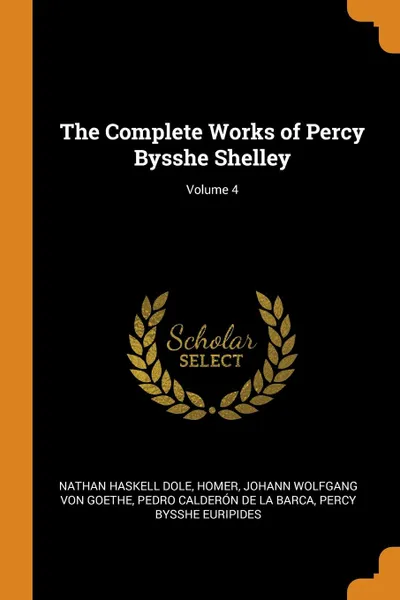 Обложка книги The Complete Works of Percy Bysshe Shelley; Volume 4, Nathan Haskell Dole, Homer, Johann Wolfgang von Goethe