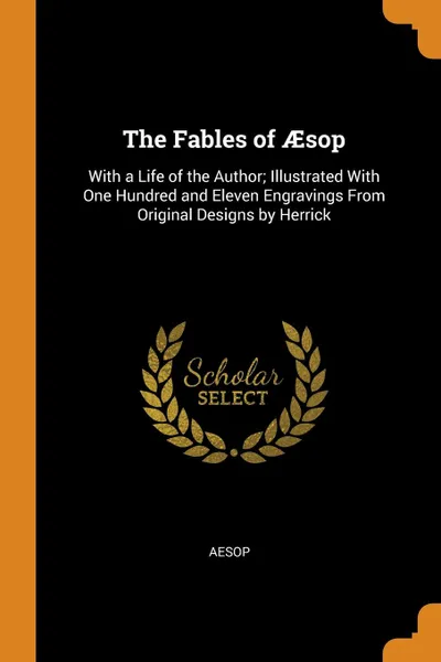 Обложка книги The Fables of AEsop. With a Life of the Author; Illustrated With One Hundred and Eleven Engravings From Original Designs by Herrick, Эзоп