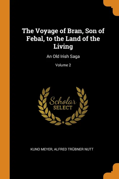 Обложка книги The Voyage of Bran, Son of Febal, to the Land of the Living. An Old Irish Saga; Volume 2, Kuno Meyer, Alfred Trübner Nutt